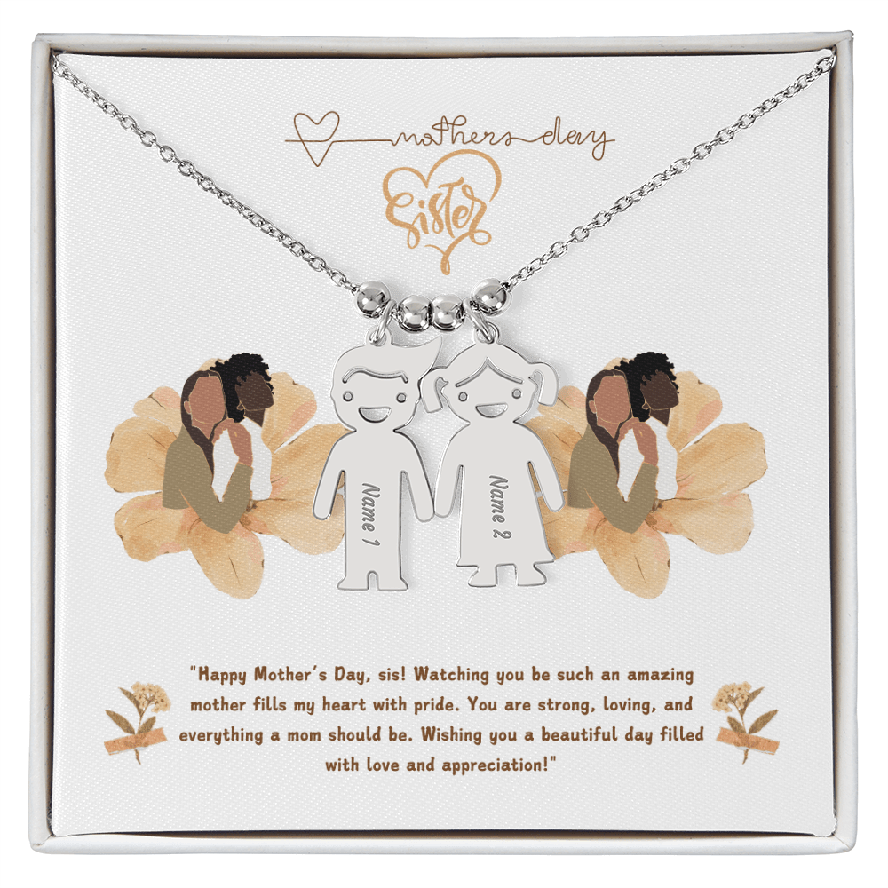 SISTER "Happy Mother's Day, sis! Watching you be such an amazing mother fills my heart with pride. - Metamorphosis Creations